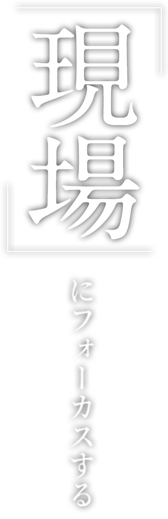 「現場」にフォーカスする